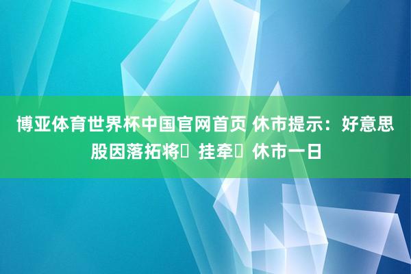 博亚体育世界杯中国官网首页 休市提示：好意思股因落拓将⼠挂牵⽇休市一日