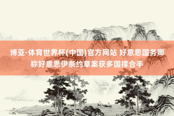 博亚·体育世界杯(中国)官方网站 好意思国务卿称好意思伊条约草案获多国撑合手