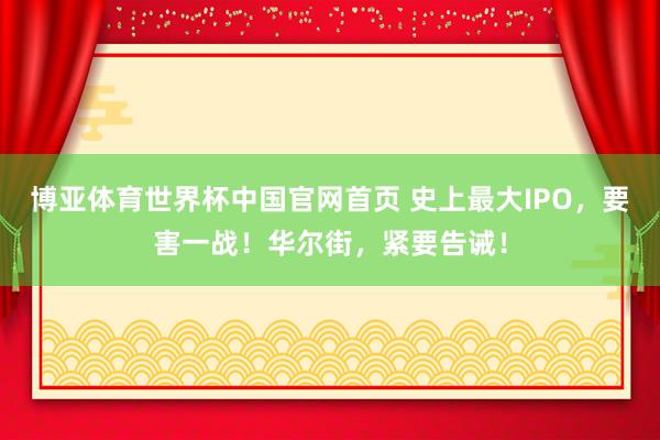 博亚体育世界杯中国官网首页 史上最大IPO,要害一战!华尔街,紧要告诫!