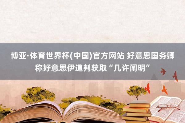博亚·体育世界杯(中国)官方网站 好意思国务卿称好意思伊道判获取“几许阐明”