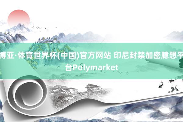 博亚·体育世界杯(中国)官方网站 印尼封禁加密臆想平台Polymarket