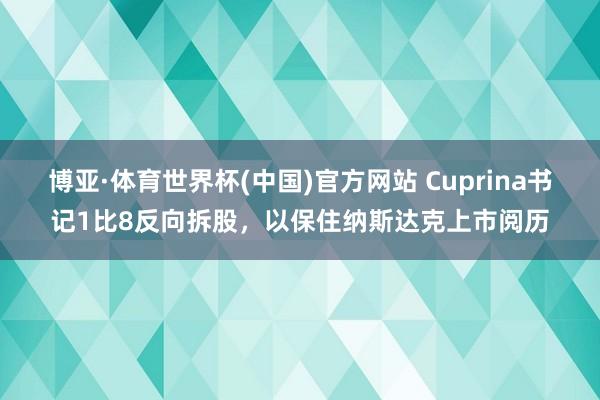 博亚·体育世界杯(中国)官方网站 Cuprina书记1比8反向拆股,以保住纳斯达克上市阅历