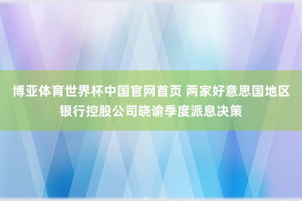 博亚体育世界杯中国官网首页 两家好意思国地区银行控股公司晓谕季度派息决策