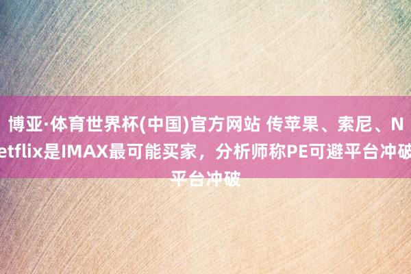 博亚·体育世界杯(中国)官方网站 传苹果、索尼、Netflix是IMAX最可能买家,分析师称PE可避平台冲破
