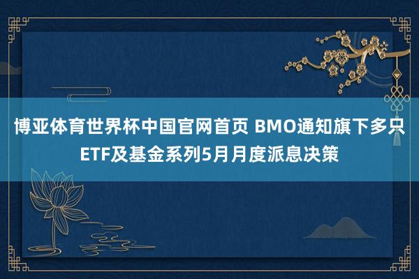 博亚体育世界杯中国官网首页 BMO通知旗下多只ETF及基金系列5月月度派息决策