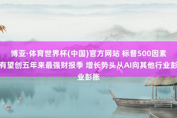 博亚·体育世界杯(中国)官方网站 标普500因素股有望创五年来最强财报季 增长势头从AI向其他行业彭胀
