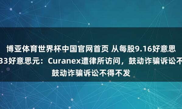 博亚体育世界杯中国官网首页 从每股9.16好意思元到0.33好意思元:Curanex遭律所访问,鼓动诈骗诉讼不得不发