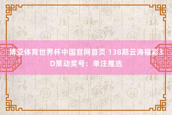 博亚体育世界杯中国官网首页 138期云涛福彩3D策动奖号:单注推选