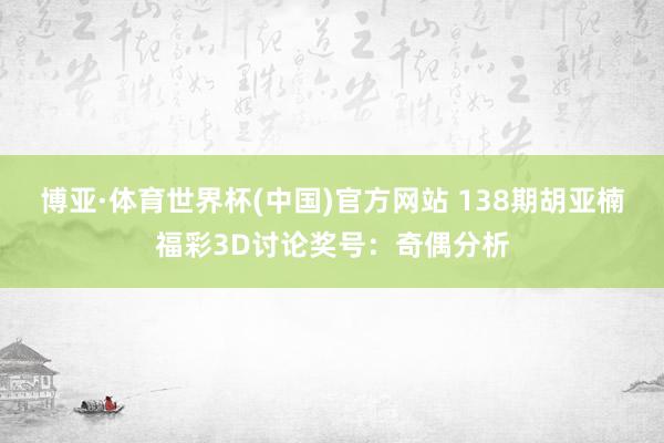 博亚·体育世界杯(中国)官方网站 138期胡亚楠福彩3D讨论奖号:奇偶分析