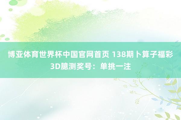 博亚体育世界杯中国官网首页 138期卜算子福彩3D臆测奖号:单挑一注