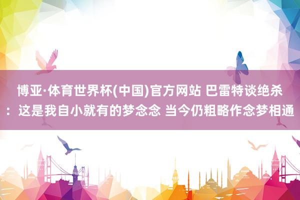 博亚·体育世界杯(中国)官方网站 巴雷特谈绝杀：这是我自小就有的梦念念 当今仍粗略作念梦相通
