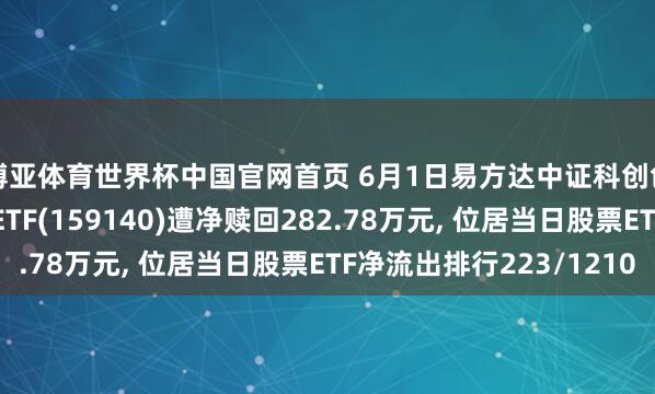 博亚体育世界杯中国官网首页 6月1日易方达中证科创创业东说念主工智能ETF(159140)遭净赎回282.78万元, 位居当日股票ETF净流出排行223/1210