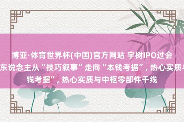 博亚·体育世界杯(中国)官方网站 宇树IPO过会: 东说念主形机器东说念主从“技巧叙事”走向“本钱考据”, 热心实质与中枢零部件干线