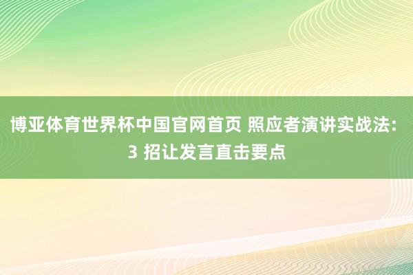 博亚体育世界杯中国官网首页 照应者演讲实战法: 3 招让发言直击要点