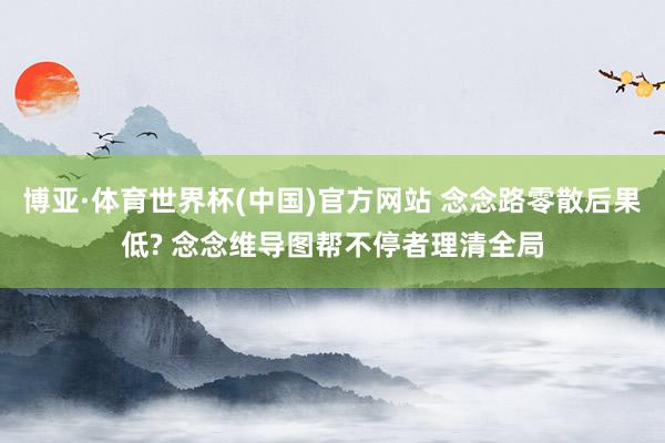 博亚·体育世界杯(中国)官方网站 念念路零散后果低? 念念维导图帮不停者理清全局