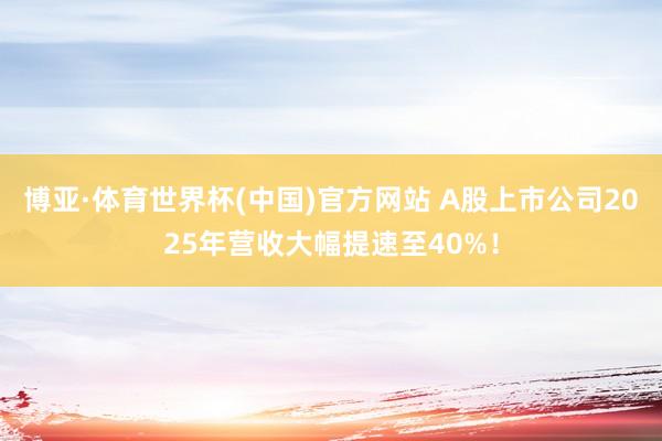 博亚·体育世界杯(中国)官方网站 A股上市公司2025年营收大幅提速至40%!
