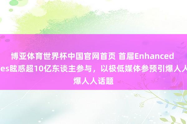 博亚体育世界杯中国官网首页 首届Enhanced Games眩惑超10亿东谈主参与,以极低媒体参预引爆人人话题