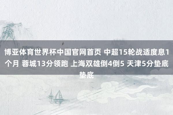 博亚体育世界杯中国官网首页 中超15轮战适度息1个月 蓉城13分领跑 上海双雄倒4倒5 天津5分垫底