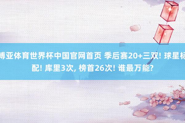博亚体育世界杯中国官网首页 季后赛20+三双! 球星标配! 库里3次, 榜首26次! 谁最万能?
