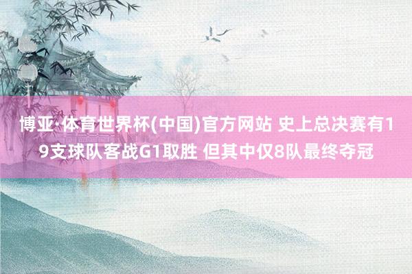 博亚·体育世界杯(中国)官方网站 史上总决赛有19支球队客战G1取胜 但其中仅8队最终夺冠