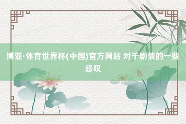 博亚·体育世界杯(中国)官方网站 对于剧情的一些感叹