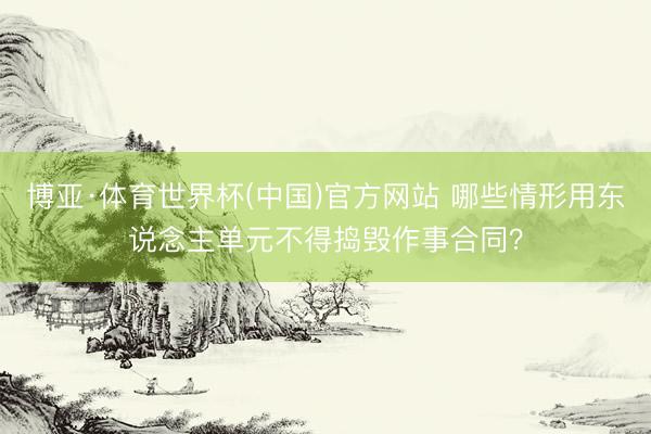 博亚·体育世界杯(中国)官方网站 哪些情形用东说念主单元不得捣毁作事合同？