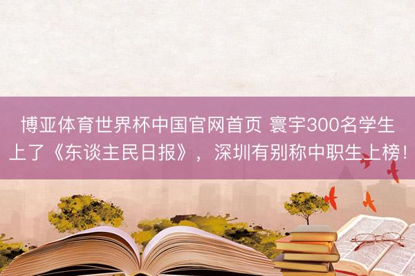博亚体育世界杯中国官网首页 寰宇300名学生上了《东谈主民日报》,深圳有别称中职生上榜!
