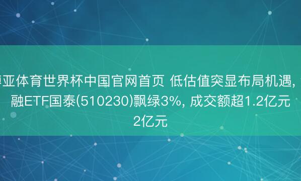 博亚体育世界杯中国官网首页 低估值突显布局机遇, 金融ETF国泰(510230)飘绿3%, 成交额超1.2亿元