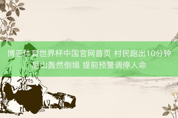 博亚体育世界杯中国官网首页 村民跑出10分钟后山轰然倒塌 提前预警调停人命